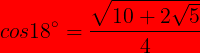 \bg_red \large cos18^{\circ}=\frac{\sqrt{10+2\sqrt{5}}}{4}